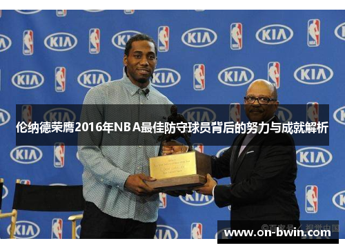 伦纳德荣膺2016年NBA最佳防守球员背后的努力与成就解析