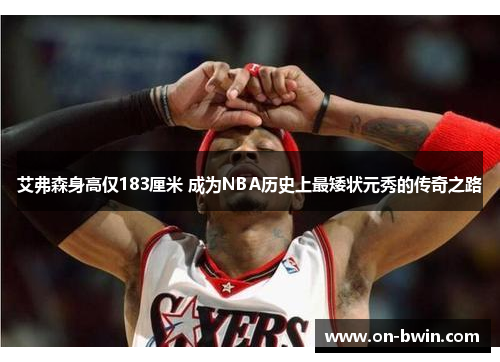 艾弗森身高仅183厘米 成为NBA历史上最矮状元秀的传奇之路