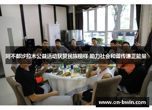 阿不都沙拉木公益活动获赞民族榜样 助力社会和谐传递正能量
