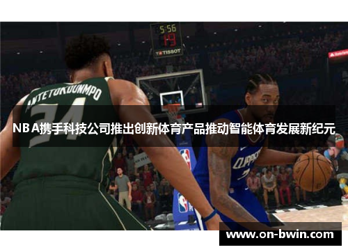 NBA携手科技公司推出创新体育产品推动智能体育发展新纪元