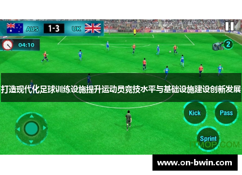 打造现代化足球训练设施提升运动员竞技水平与基础设施建设创新发展