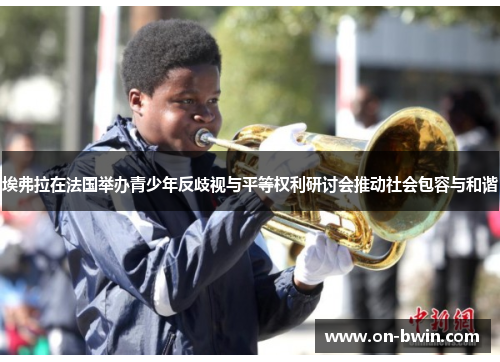 埃弗拉在法国举办青少年反歧视与平等权利研讨会推动社会包容与和谐