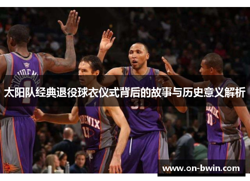 太阳队经典退役球衣仪式背后的故事与历史意义解析