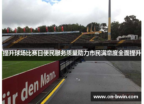 提升球场比赛日便民服务质量助力市民满意度全面提升