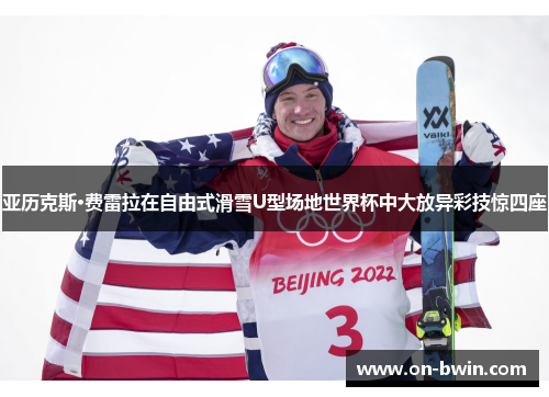 亚历克斯·费雷拉在自由式滑雪U型场地世界杯中大放异彩技惊四座
