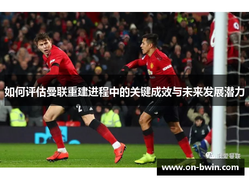 如何评估曼联重建进程中的关键成效与未来发展潜力