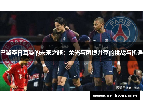 巴黎圣日耳曼的未来之路：荣光与困境并存的挑战与机遇
