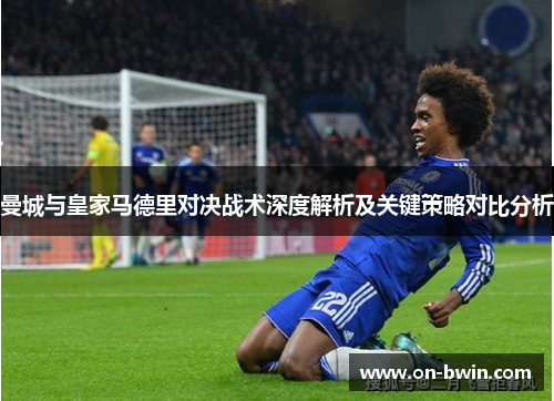曼城与皇家马德里对决战术深度解析及关键策略对比分析