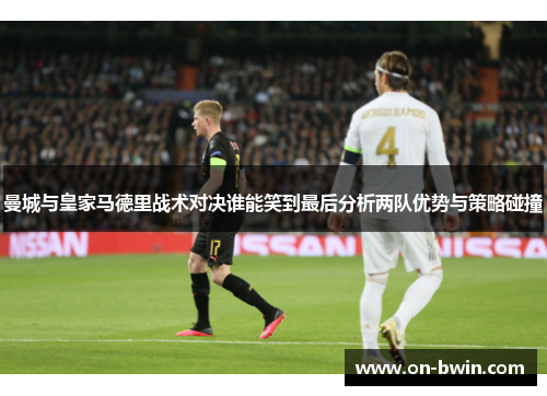 曼城与皇家马德里战术对决谁能笑到最后分析两队优势与策略碰撞