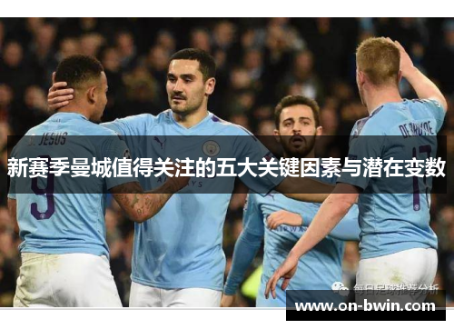 新赛季曼城值得关注的五大关键因素与潜在变数