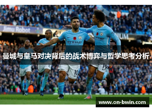 曼城与皇马对决背后的战术博弈与哲学思考分析