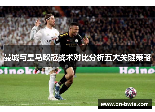 曼城与皇马欧冠战术对比分析五大关键策略
