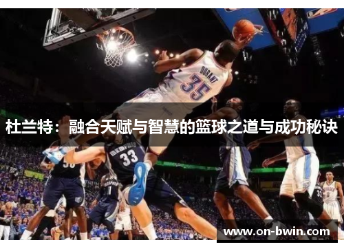 杜兰特：融合天赋与智慧的篮球之道与成功秘诀