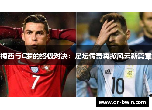 梅西与C罗的终极对决：足坛传奇再掀风云新篇章