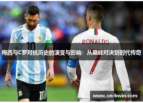 梅西与C罗对抗历史的演变与影响：从巅峰对决到时代传奇