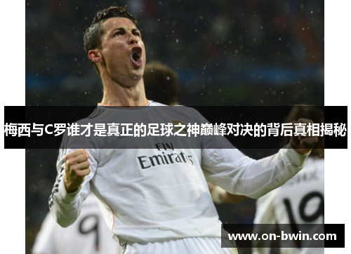 梅西与C罗谁才是真正的足球之神巅峰对决的背后真相揭秘