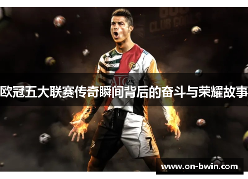 欧冠五大联赛传奇瞬间背后的奋斗与荣耀故事