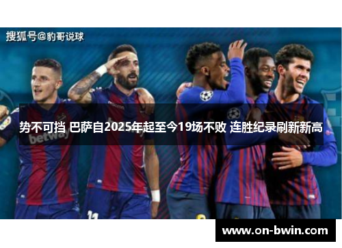势不可挡 巴萨自2025年起至今19场不败 连胜纪录刷新新高