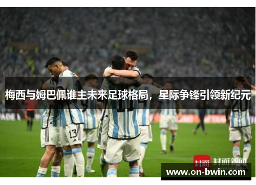 梅西与姆巴佩谁主未来足球格局，星际争锋引领新纪元