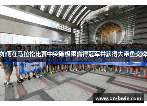 如何在马拉松比赛中突破极限赢得冠军并获得大带鱼奖牌