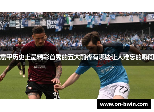 意甲历史上最精彩首秀的五大前锋有哪些让人难忘的瞬间