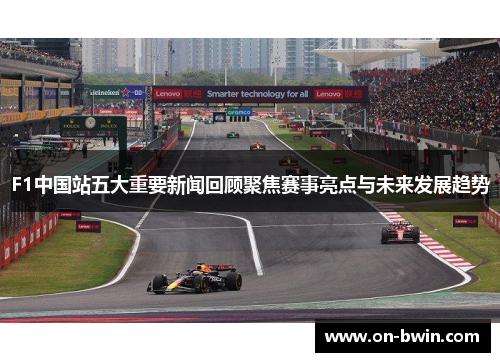F1中国站五大重要新闻回顾聚焦赛事亮点与未来发展趋势