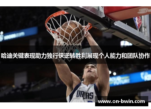 哈迪关键表现助力独行侠逆转胜利展现个人能力和团队协作