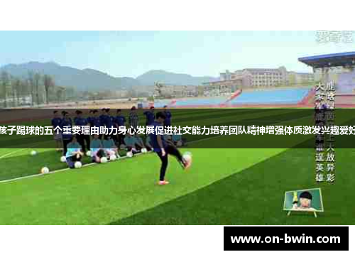 孩子踢球的五个重要理由助力身心发展促进社交能力培养团队精神增强体质激发兴趣爱好