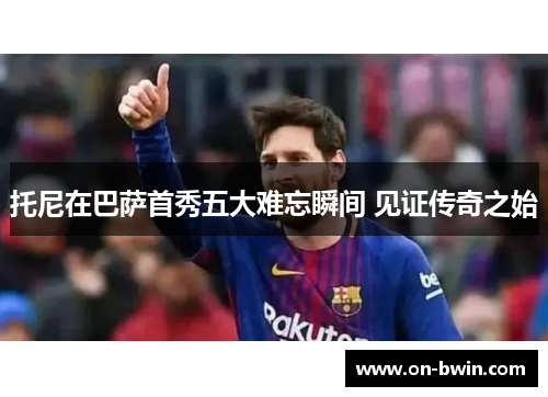 托尼在巴萨首秀五大难忘瞬间 见证传奇之始
