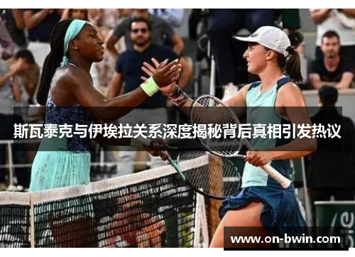 斯瓦泰克与伊埃拉关系深度揭秘背后真相引发热议