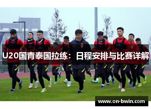 U20国青泰国拉练：日程安排与比赛详解