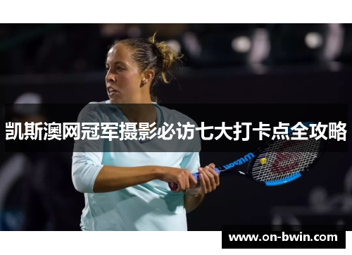 凯斯澳网冠军摄影必访七大打卡点全攻略