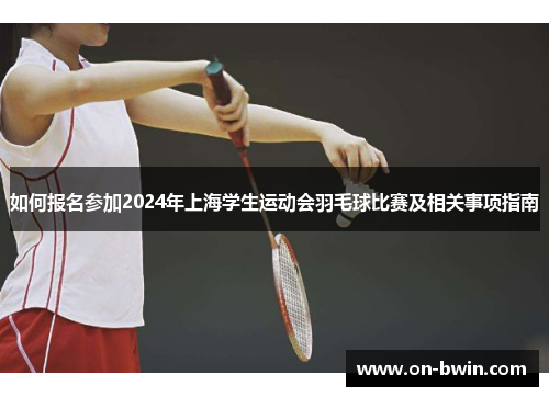 如何报名参加2024年上海学生运动会羽毛球比赛及相关事项指南