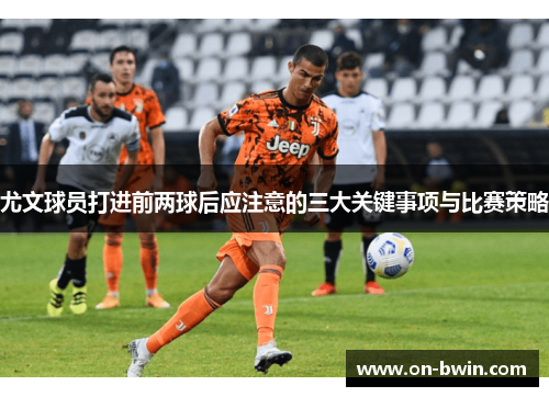 尤文球员打进前两球后应注意的三大关键事项与比赛策略