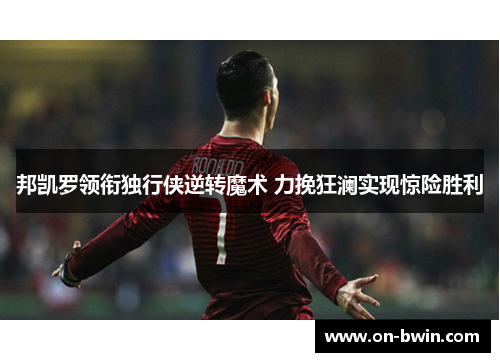 邦凯罗领衔独行侠逆转魔术 力挽狂澜实现惊险胜利