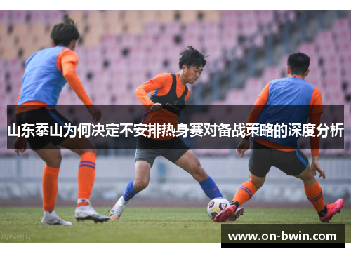 山东泰山为何决定不安排热身赛对备战策略的深度分析