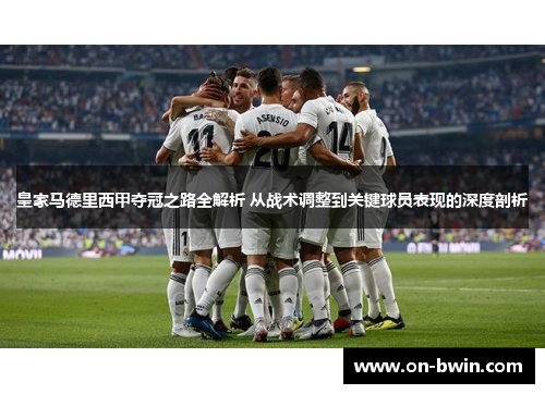 皇家马德里西甲夺冠之路全解析 从战术调整到关键球员表现的深度剖析
