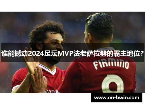 谁能撼动2024足坛MVP法老萨拉赫的霸主地位？