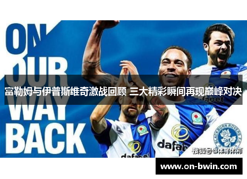 富勒姆与伊普斯维奇激战回顾 三大精彩瞬间再现巅峰对决