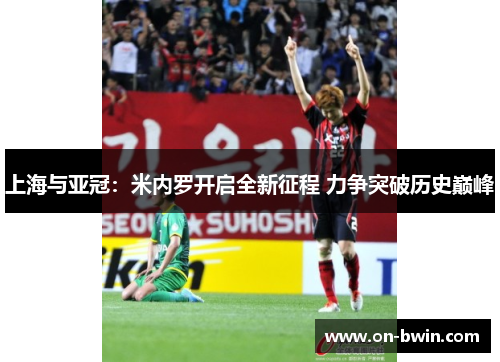 上海与亚冠：米内罗开启全新征程 力争突破历史巅峰