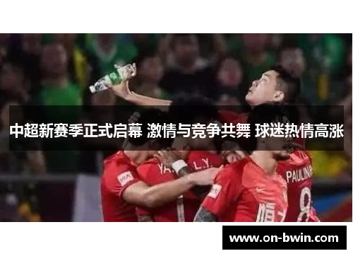 中超新赛季正式启幕 激情与竞争共舞 球迷热情高涨