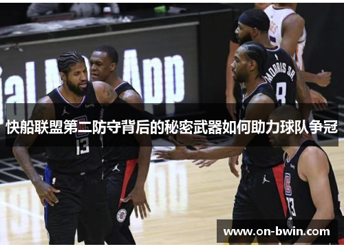 快船联盟第二防守背后的秘密武器如何助力球队争冠