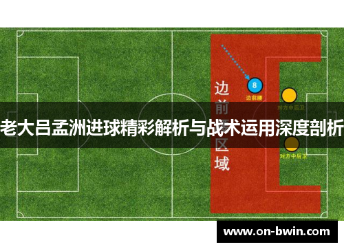 老大吕孟洲进球精彩解析与战术运用深度剖析
