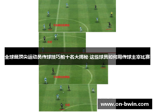 全球最顶尖运动员传球技巧前十名大揭秘 这些球员如何用传球主宰比赛