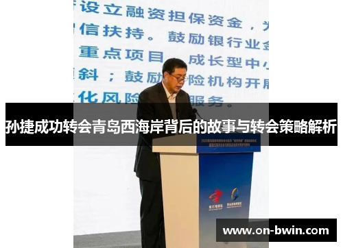 孙捷成功转会青岛西海岸背后的故事与转会策略解析