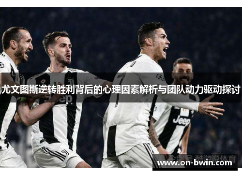 尤文图斯逆转胜利背后的心理因素解析与团队动力驱动探讨