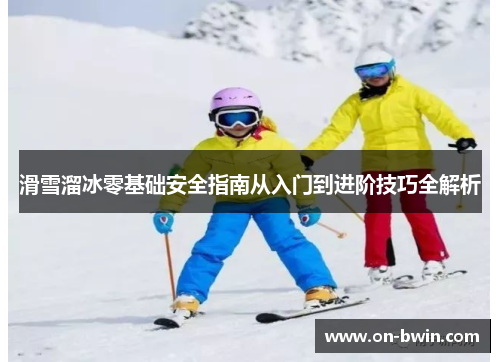 滑雪溜冰零基础安全指南从入门到进阶技巧全解析