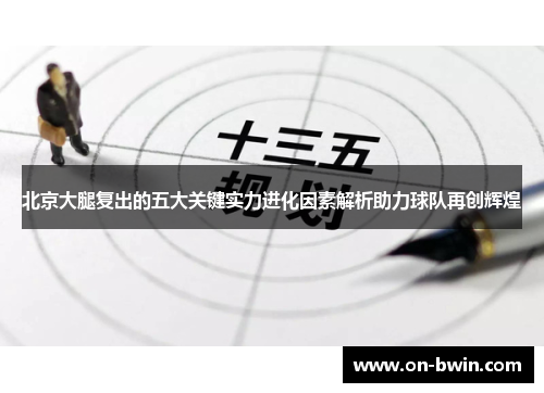 北京大腿复出的五大关键实力进化因素解析助力球队再创辉煌