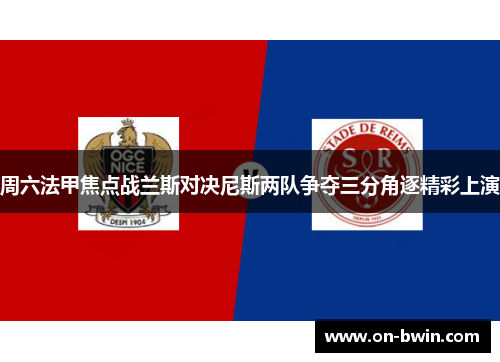 周六法甲焦点战兰斯对决尼斯两队争夺三分角逐精彩上演