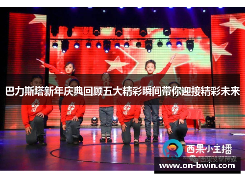 巴力斯塔新年庆典回顾五大精彩瞬间带你迎接精彩未来